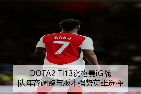 DOTA2 TI13资格赛iG战队阵容调整与版本强势英雄选择